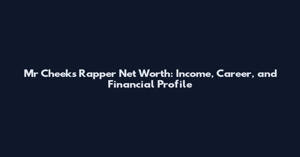 Mr Cheeks Rapper Net Worth: Income, Career, and Financial Profile