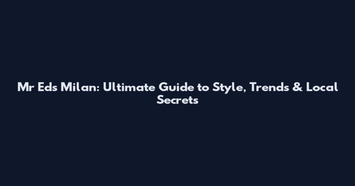Mr Eds Milan: Ultimate Guide to Style, Trends & Local Secrets