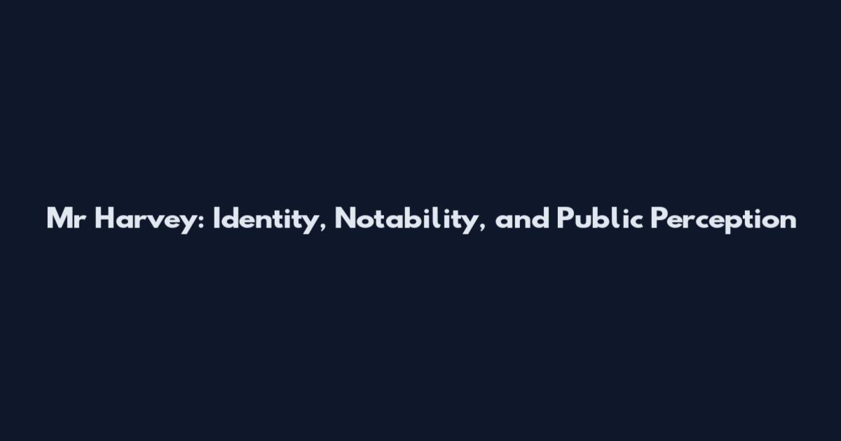 Mr Harvey: Identity, Notability, and Public Perception