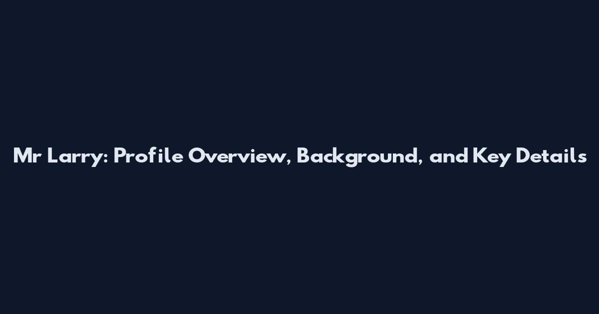 Mr Larry: Profile Overview, Background, and Key Details