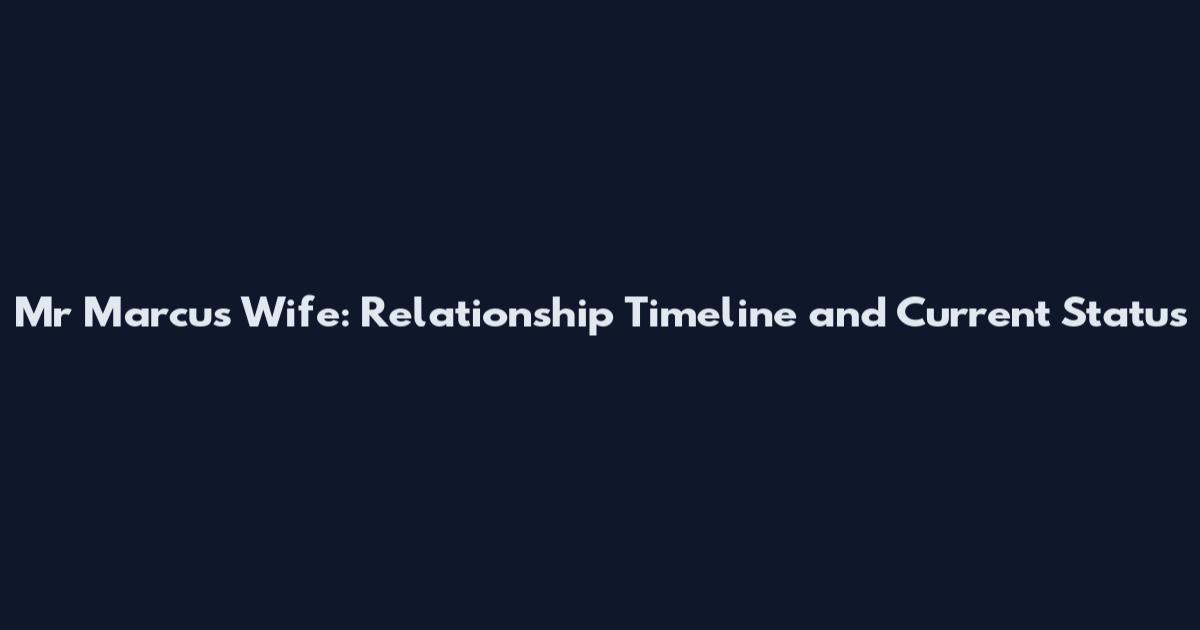 Mr Marcus Wife: Relationship Timeline and Current Status