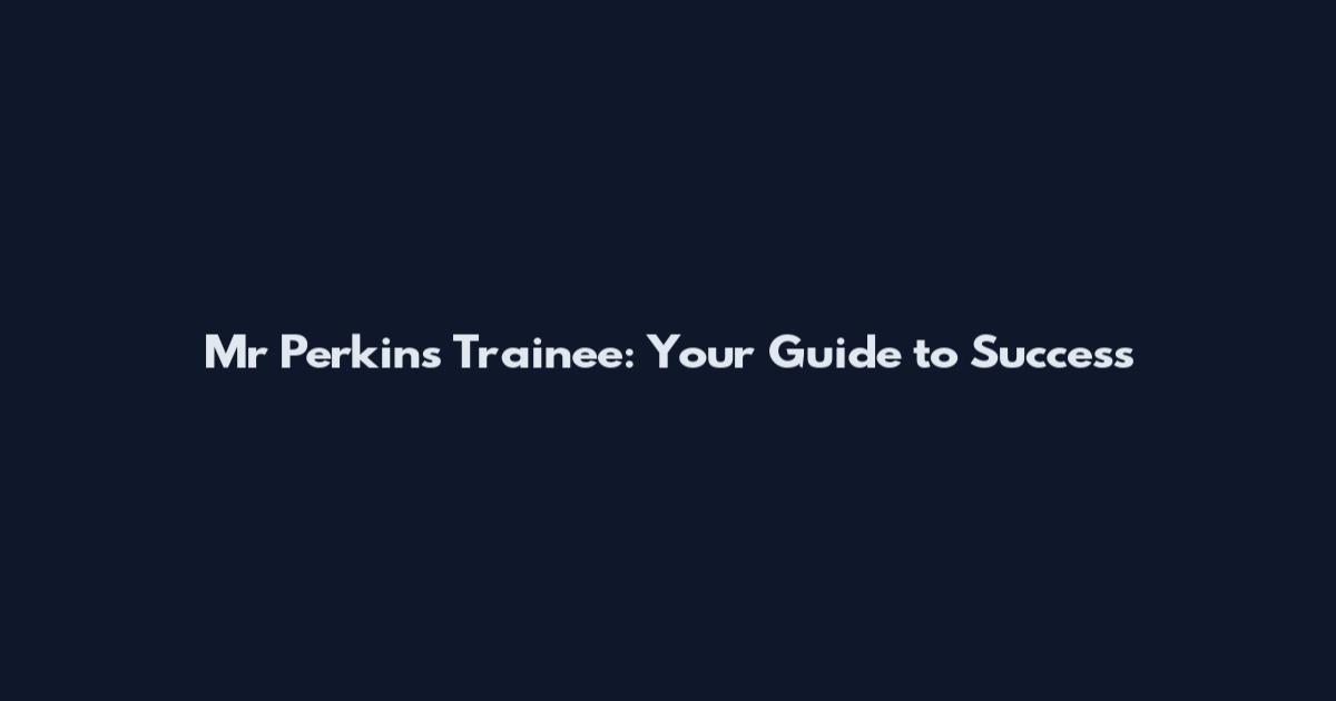 Mr Perkins Trainee: Your Guide to Success