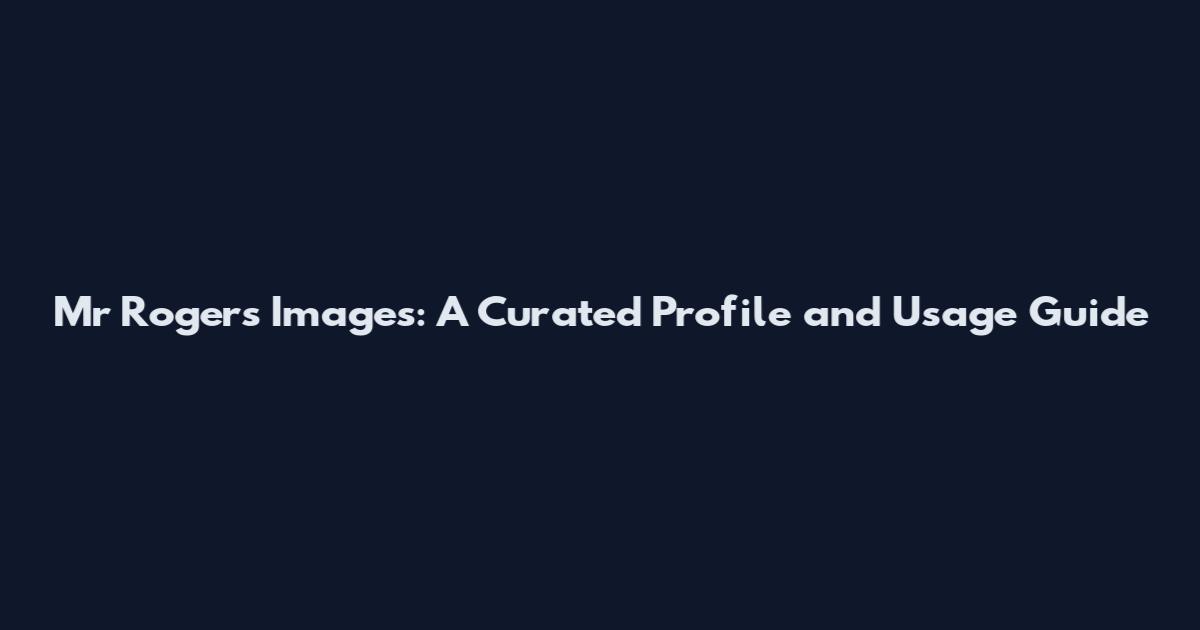 Mr Rogers Images: A Curated Profile and Usage Guide