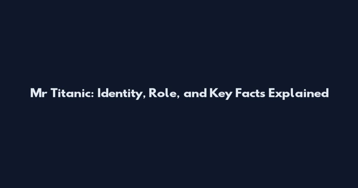 Mr Titanic: Identity, Role, and Key Facts Explained