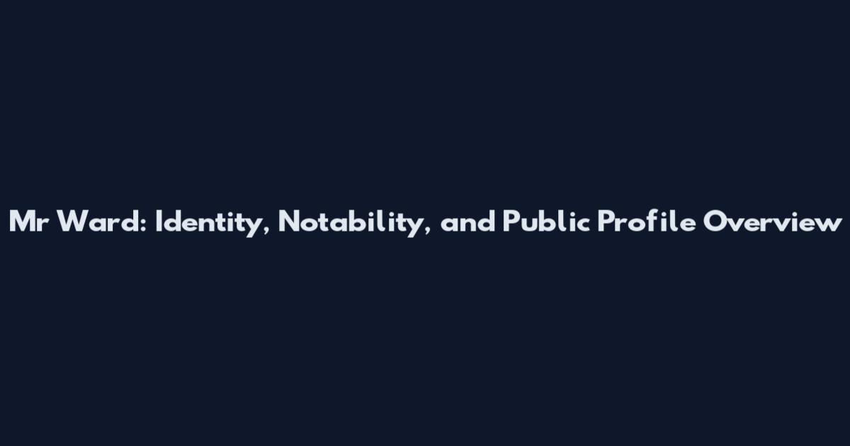 Mr Ward: Identity, Notability, and Public Profile Overview