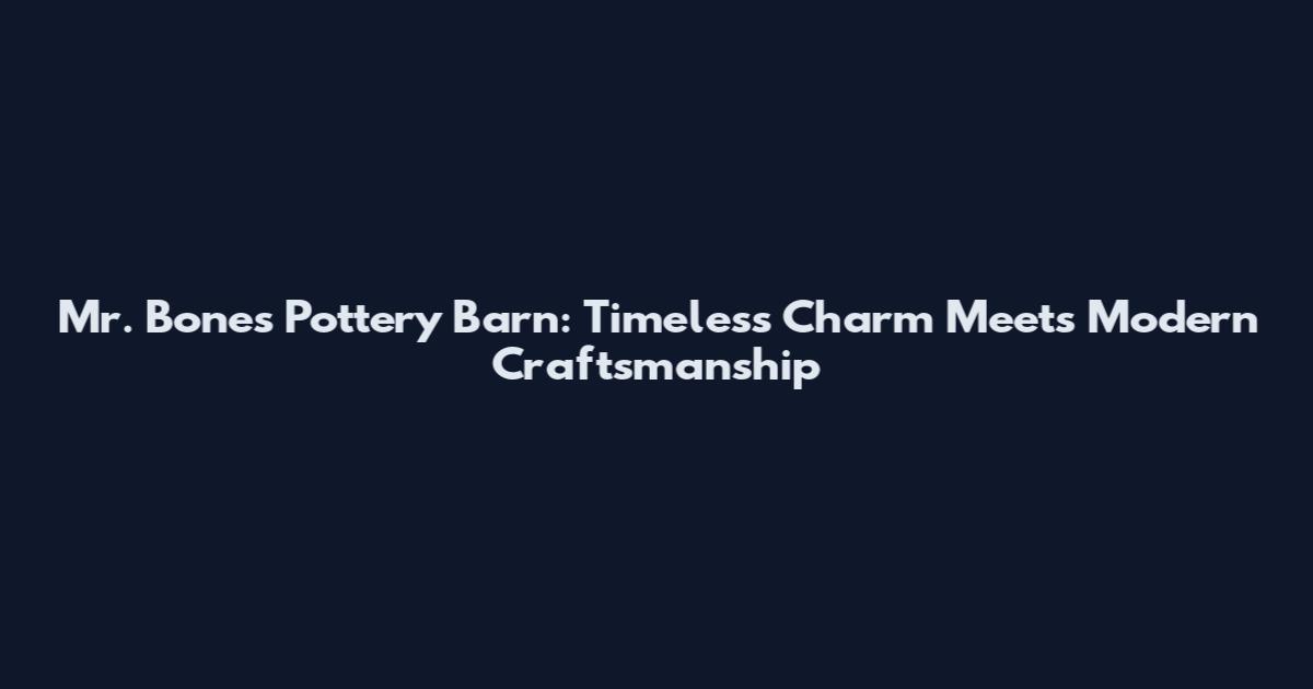 Mr. Bones Pottery Barn: Timeless Charm Meets Modern Craftsmanship
