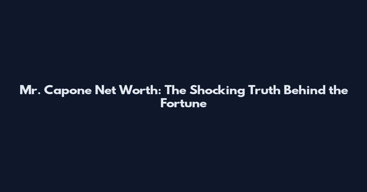 Mr. Capone Net Worth: The Shocking Truth Behind the Fortune