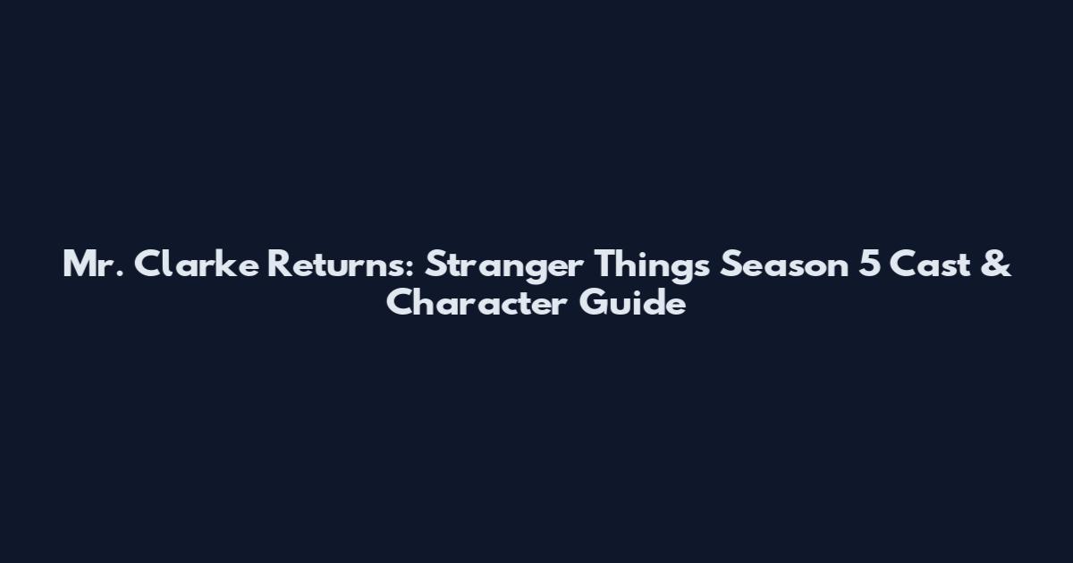Mr. Clarke Returns: Stranger Things Season 5 Cast & Character Guide