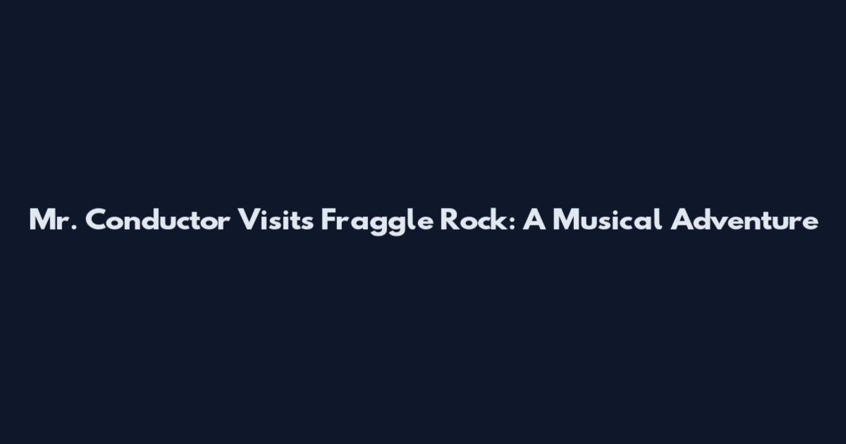 Mr. Conductor Visits Fraggle Rock: A Musical Adventure