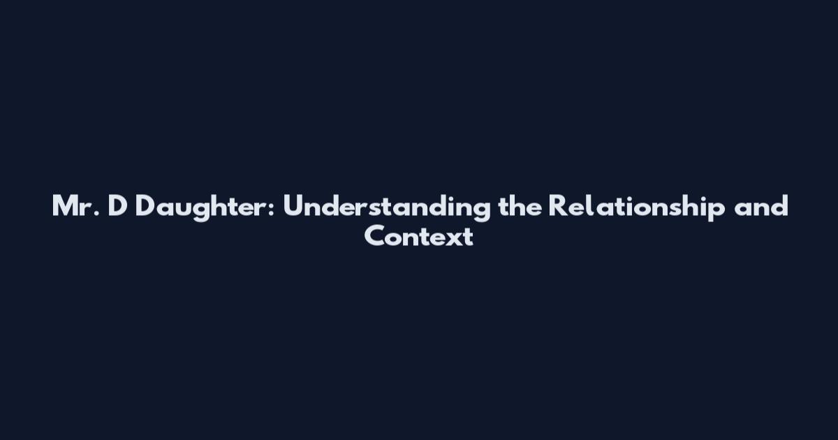 Mr. D Daughter: Understanding the Relationship and Context