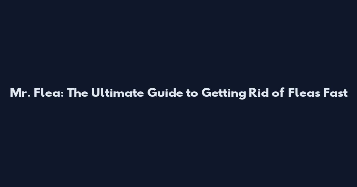 Mr. Flea: The Ultimate Guide to Getting Rid of Fleas Fast