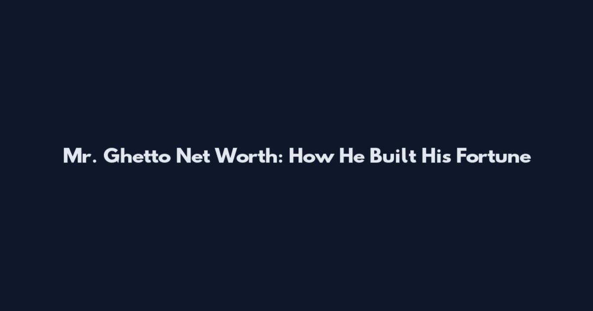 Mr. Ghetto Net Worth: How He Built His Fortune