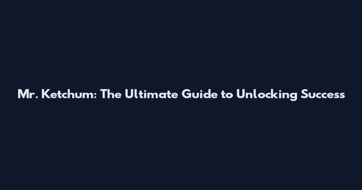 Mr. Ketchum: The Ultimate Guide to Unlocking Success