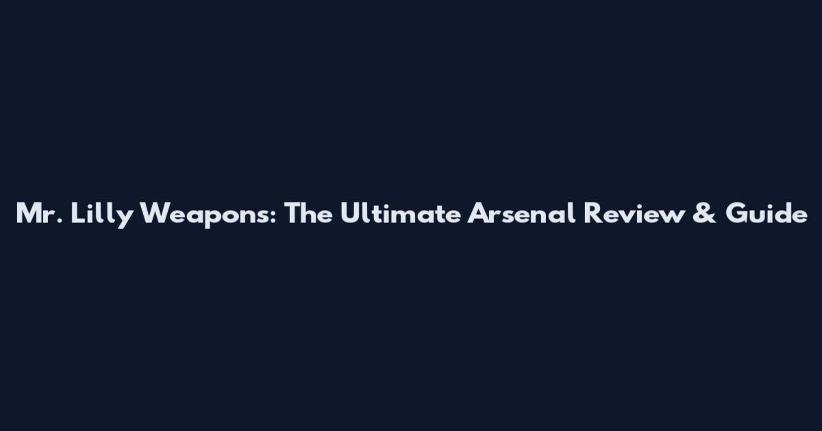 Mr. Lilly Weapons: The Ultimate Arsenal Review & Guide