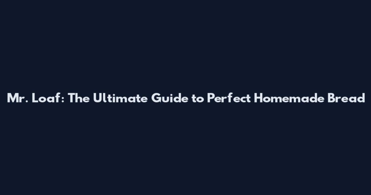 Mr. Loaf: The Ultimate Guide to Perfect Homemade Bread