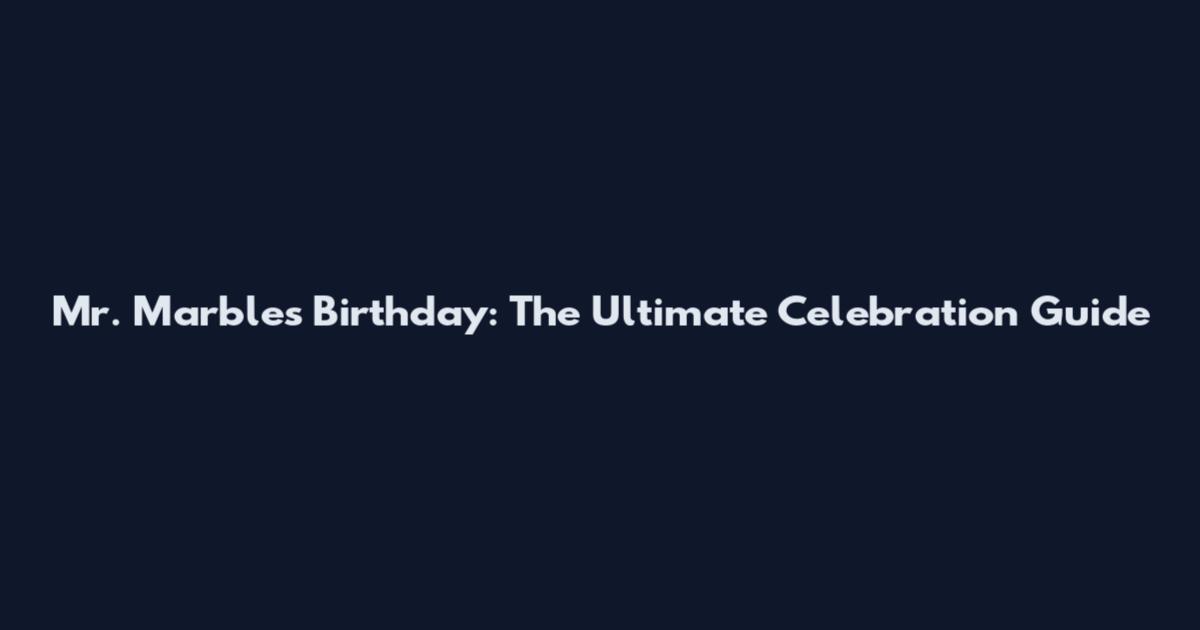 Mr. Marbles Birthday: The Ultimate Celebration Guide