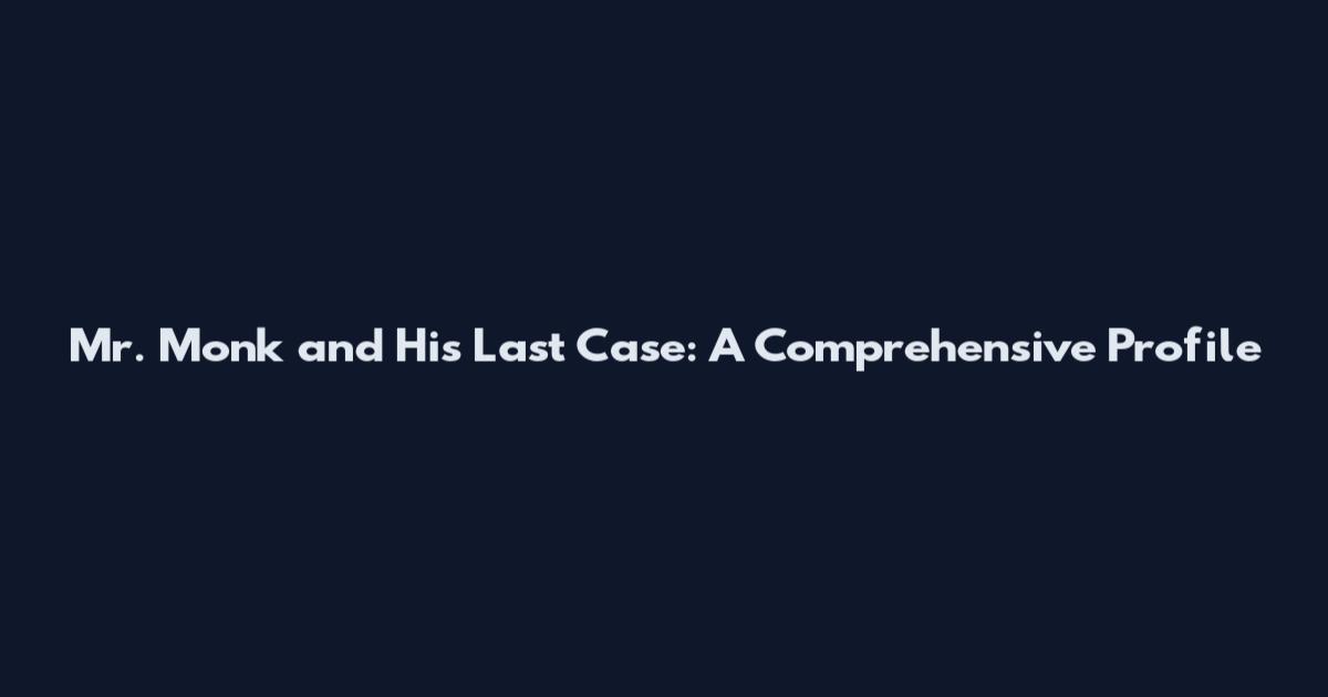 Mr. Monk and His Last Case: A Comprehensive Profile