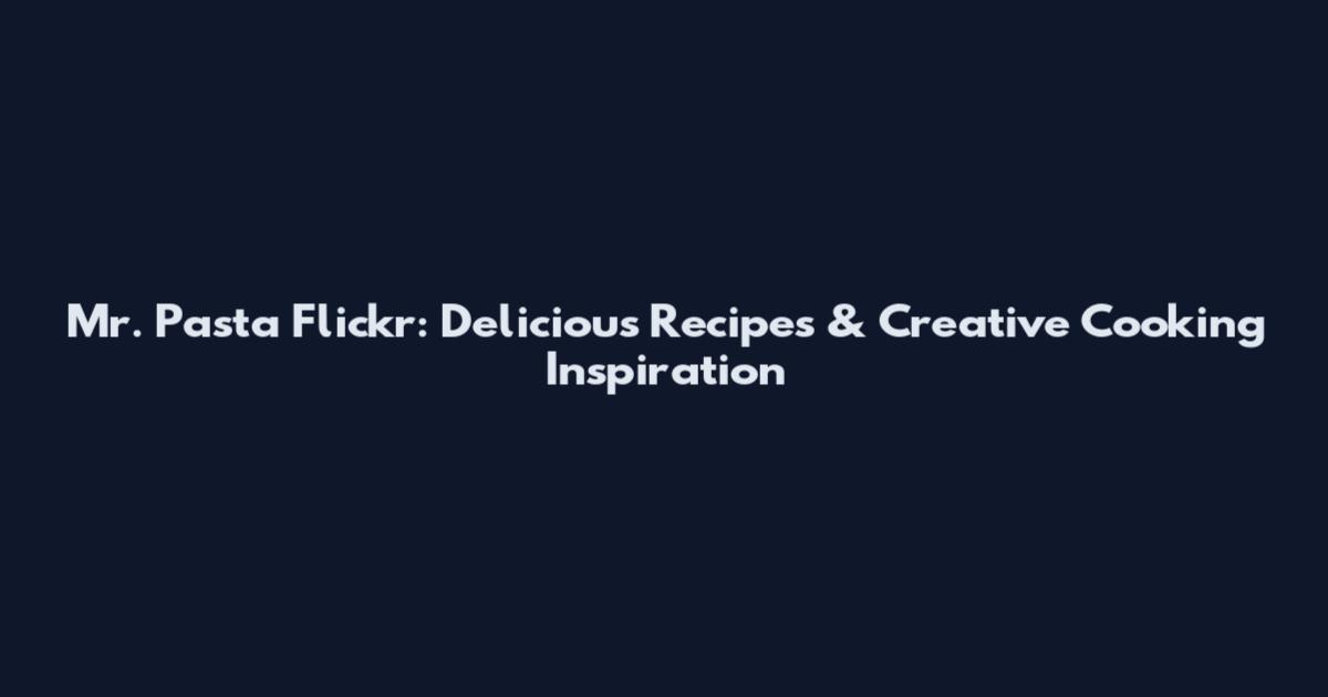 Mr. Pasta Flickr: Delicious Recipes & Creative Cooking Inspiration