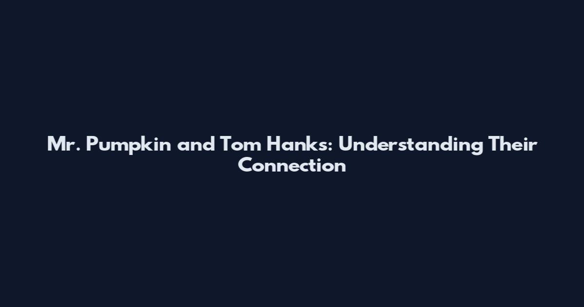 Mr. Pumpkin and Tom Hanks: Understanding Their Connection