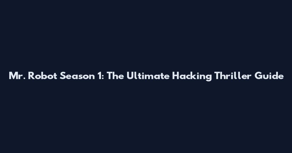 Mr. Robot Season 1: The Ultimate Hacking Thriller Guide