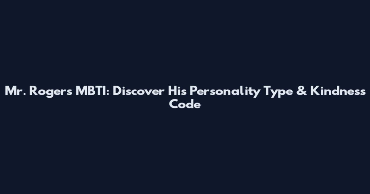 Mr. Rogers MBTI: Discover His Personality Type & Kindness Code