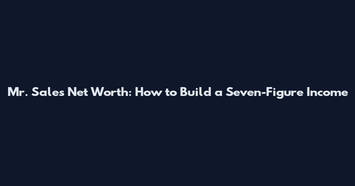 Mr. Sales Net Worth: How to Build a Seven-Figure Income