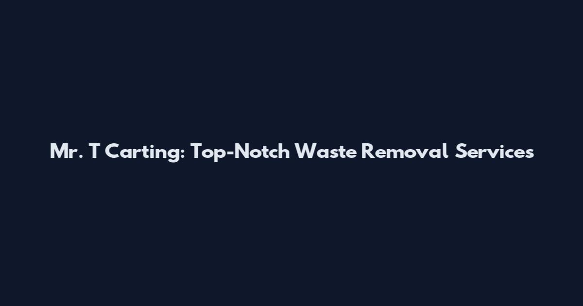 Mr. T Carting: Top-Notch Waste Removal Services