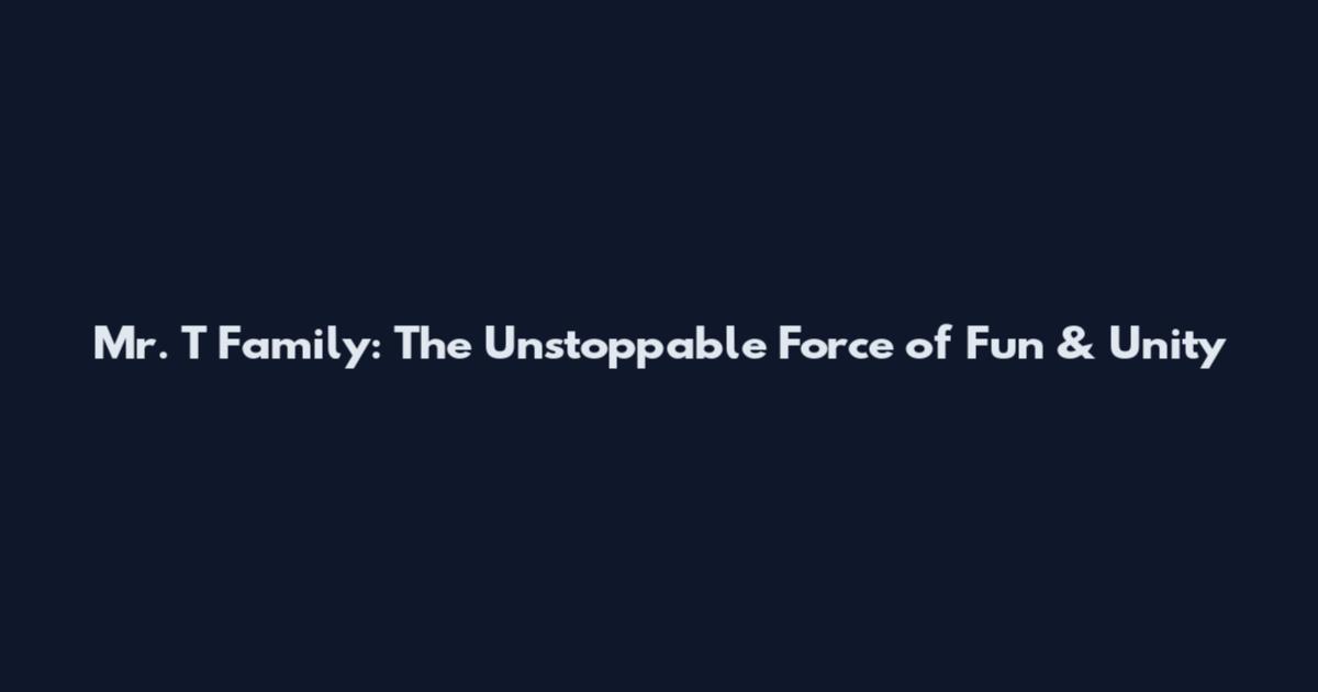 Mr. T Family: The Unstoppable Force of Fun & Unity