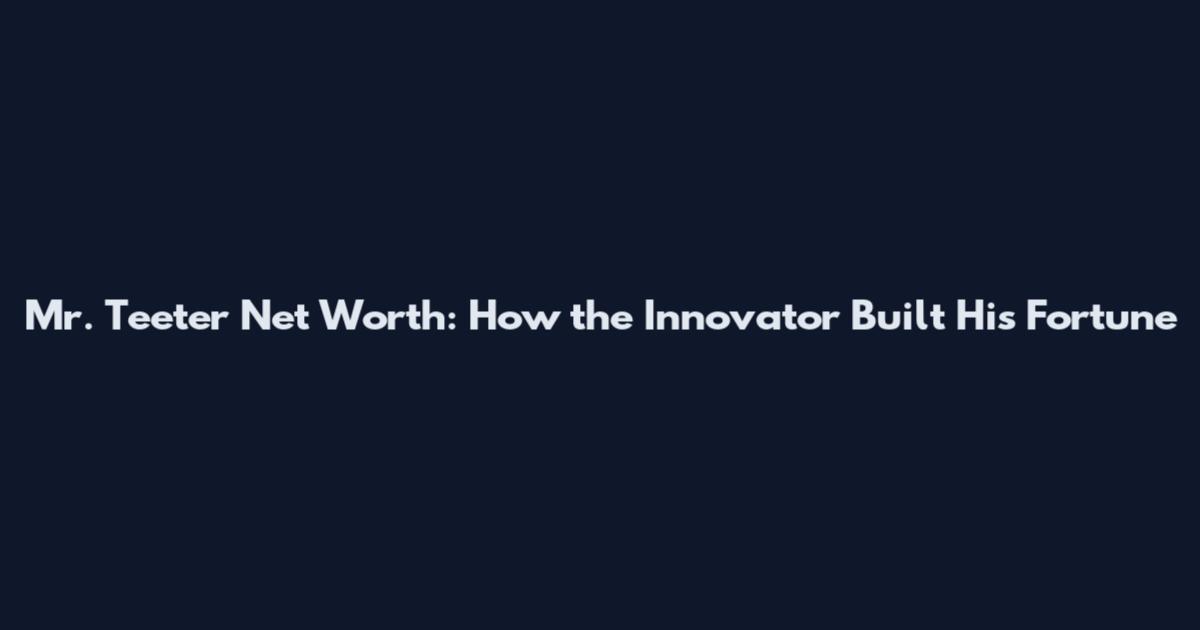 Mr. Teeter Net Worth: How the Innovator Built His Fortune