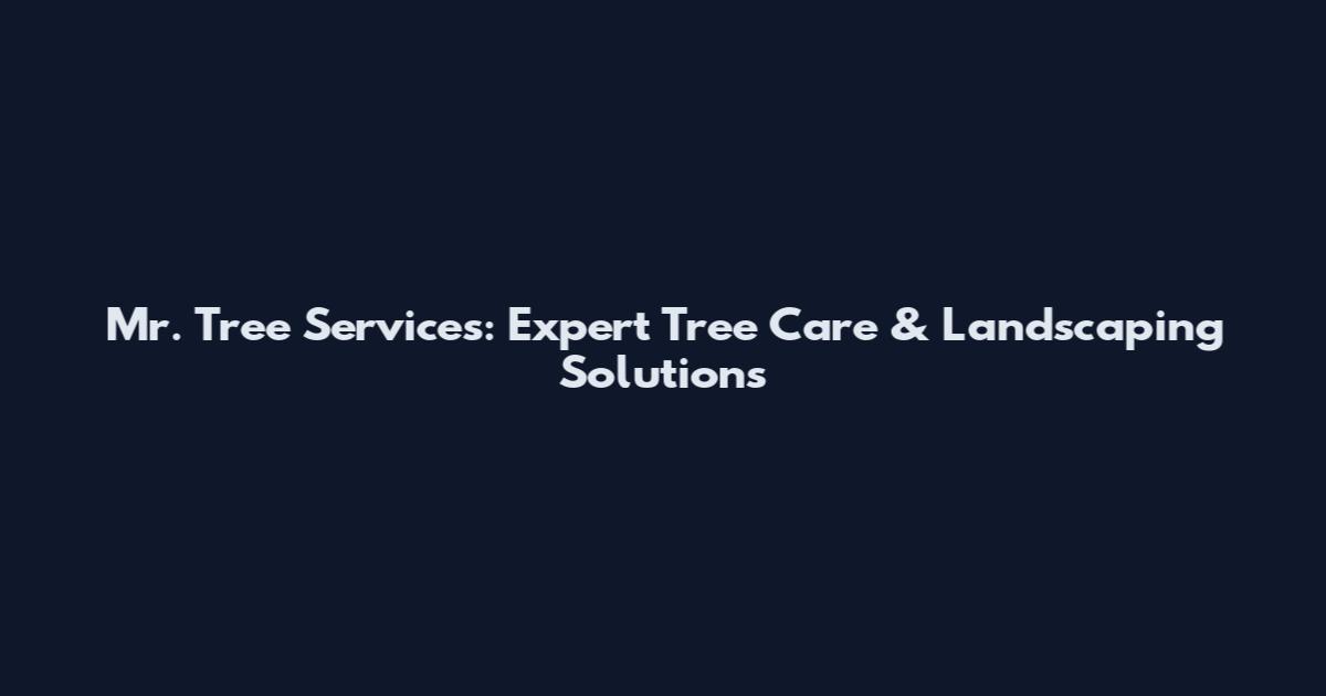 Mr. Tree Services: Expert Tree Care & Landscaping Solutions