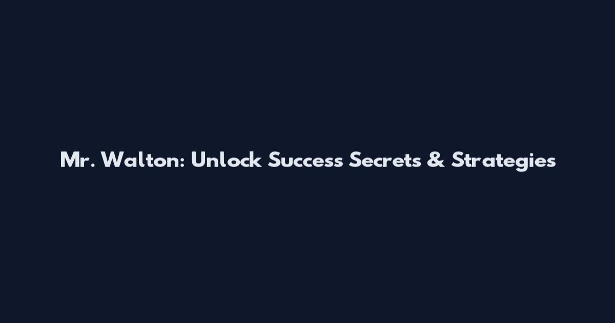 Mr. Walton: Unlock Success Secrets & Strategies