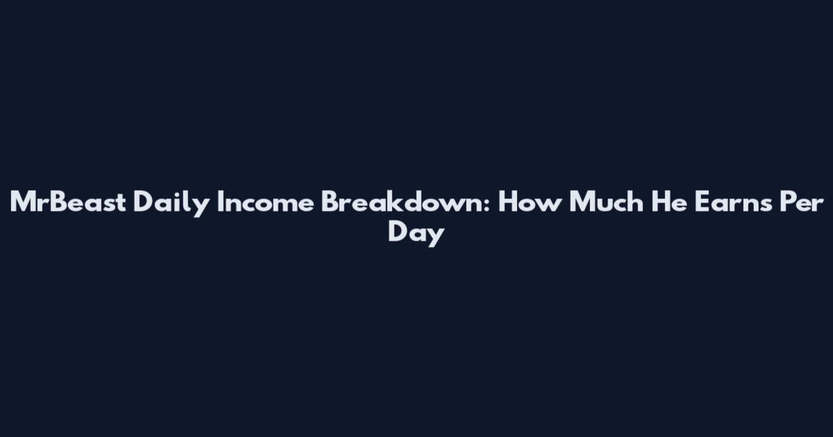 MrBeast Daily Income Breakdown: How Much He Earns Per Day