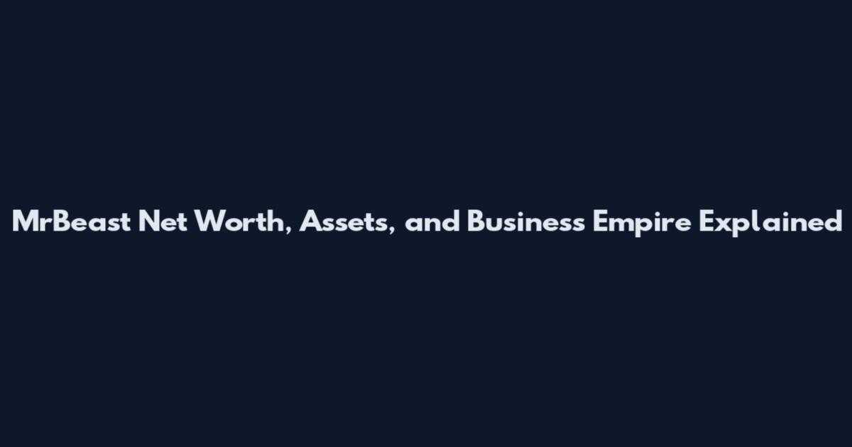 MrBeast Net Worth, Assets, and Business Empire Explained