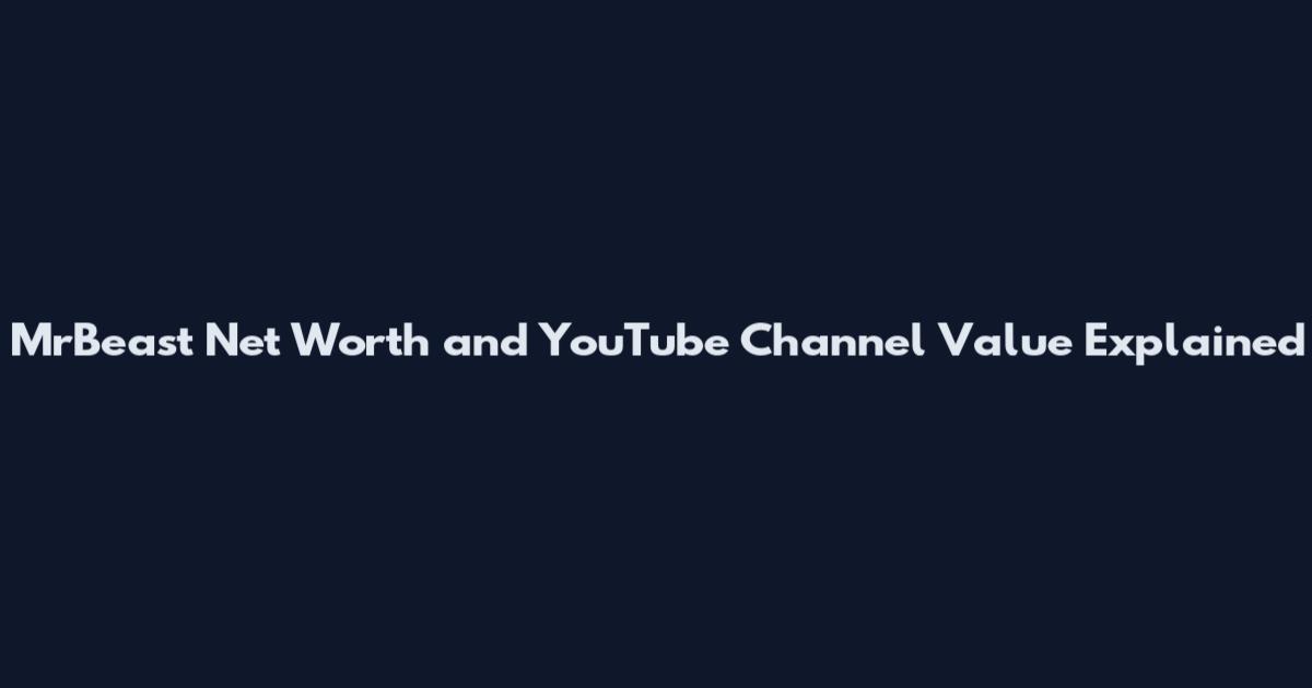 MrBeast Net Worth and YouTube Channel Value Explained