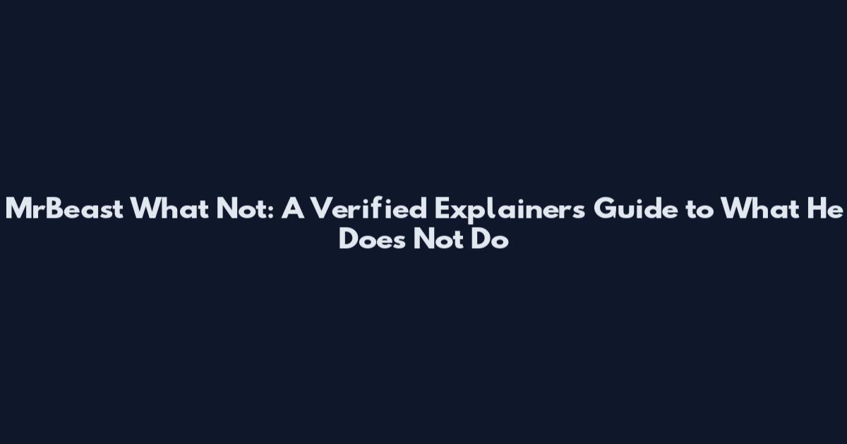 MrBeast What Not: A Verified Explainers Guide to What He Does Not Do