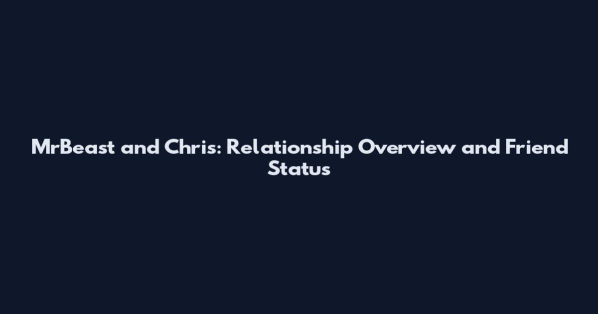 MrBeast and Chris: Relationship Overview and Friend Status
