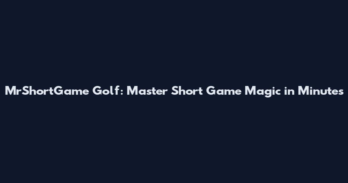 MrShortGame Golf: Master Short Game Magic in Minutes