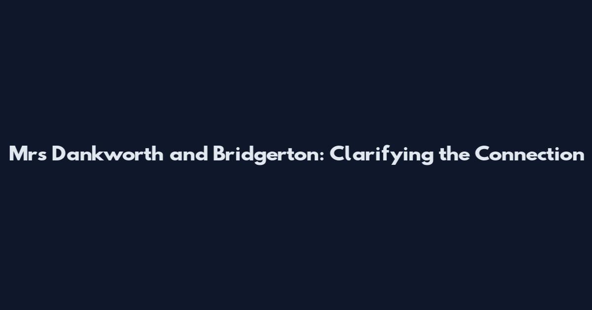 Mrs Dankworth and Bridgerton: Clarifying the Connection