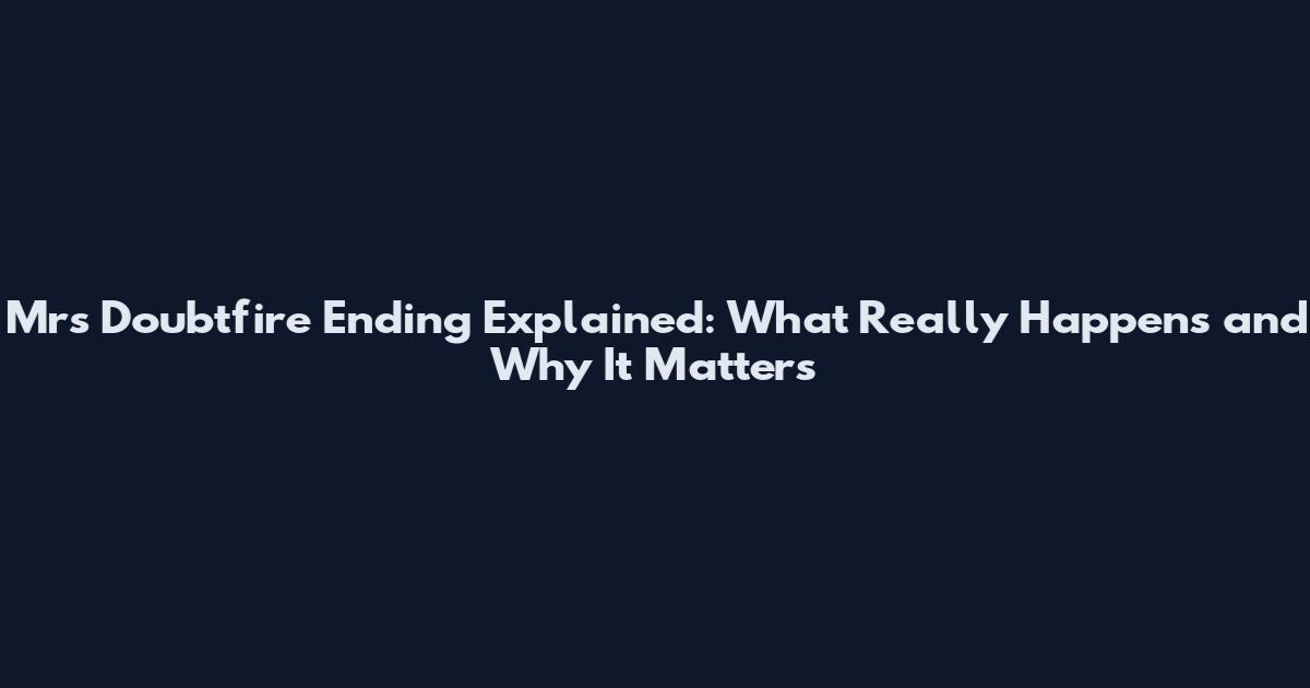 Mrs Doubtfire Ending Explained: What Really Happens and Why It Matters