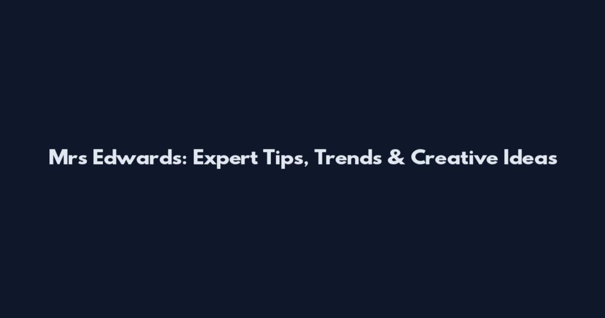 Mrs Edwards: Expert Tips, Trends & Creative Ideas