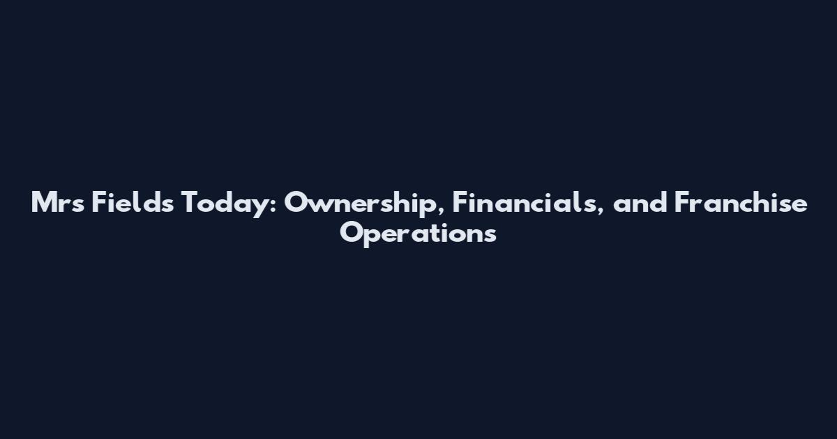 Mrs Fields Today: Ownership, Financials, and Franchise Operations