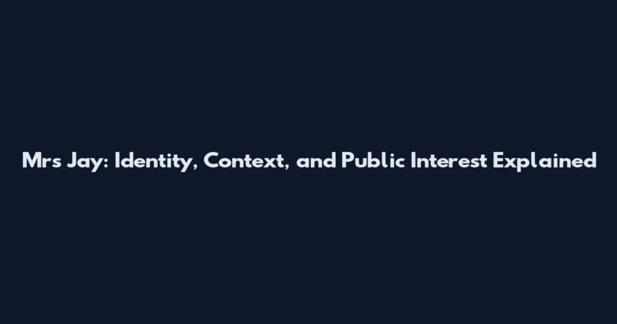 Mrs Jay: Identity, Context, and Public Interest Explained