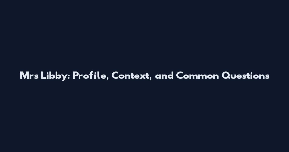 Mrs Libby: Profile, Context, and Common Questions