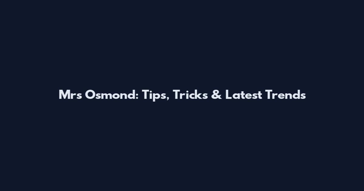 Mrs Osmond: Tips, Tricks & Latest Trends