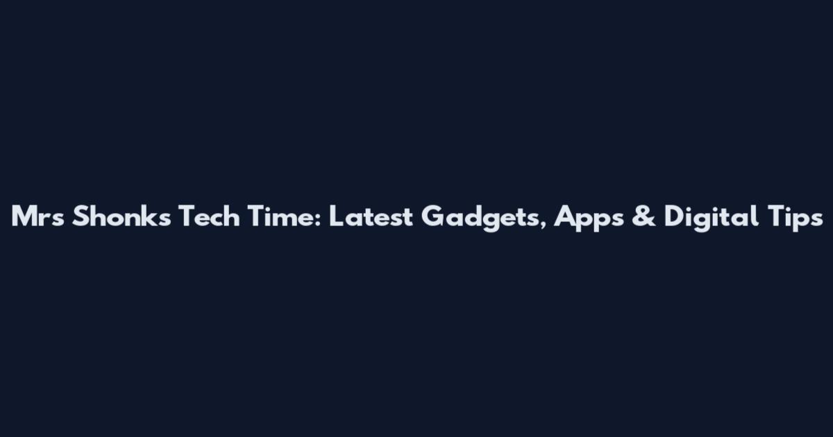 Mrs Shonks Tech Time: Latest Gadgets, Apps & Digital Tips