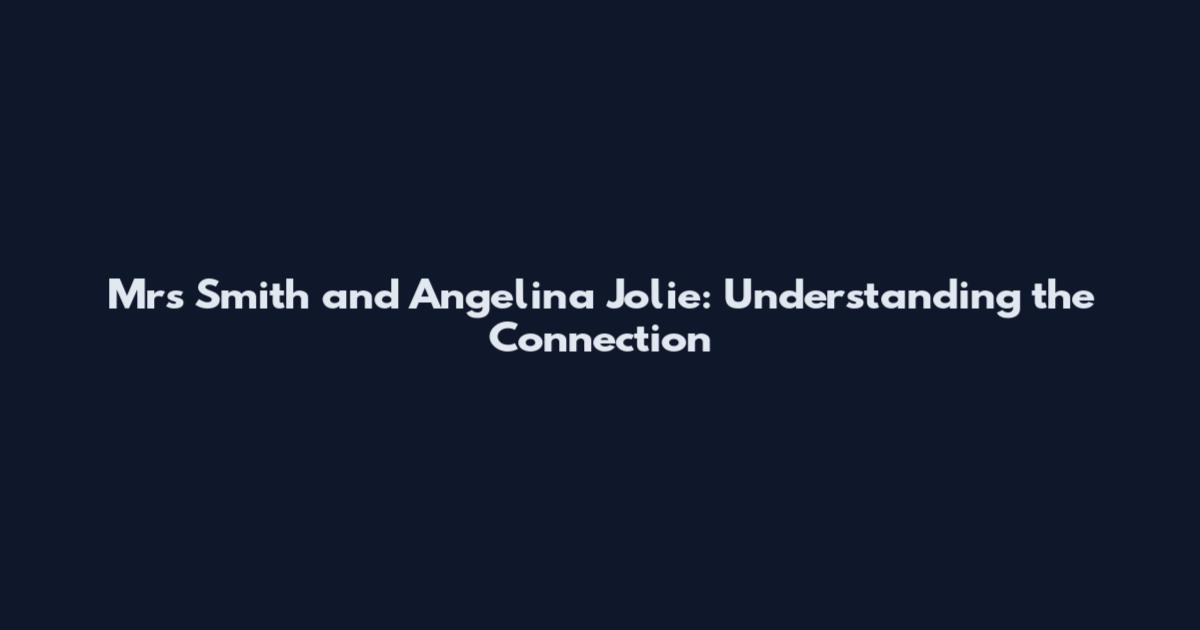 Mrs Smith and Angelina Jolie: Understanding the Connection