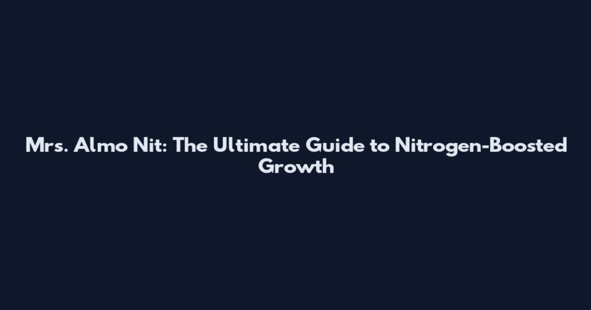 Mrs. Almo Nit: The Ultimate Guide to Nitrogen-Boosted Growth