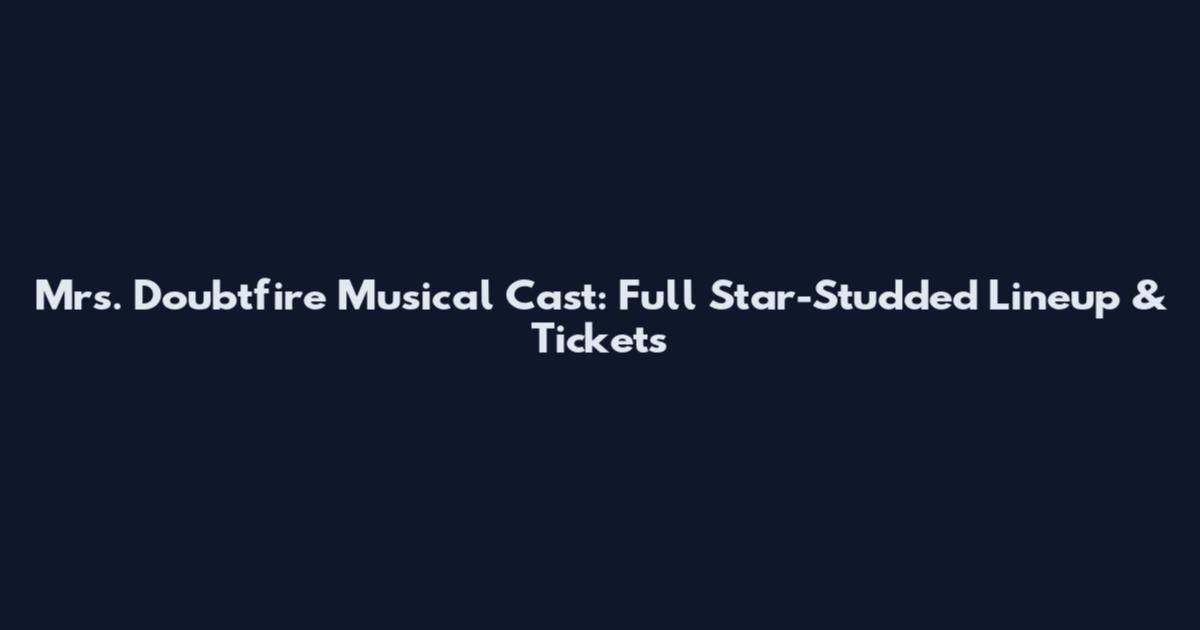 Mrs. Doubtfire Musical Cast: Full Star-Studded Lineup & Tickets