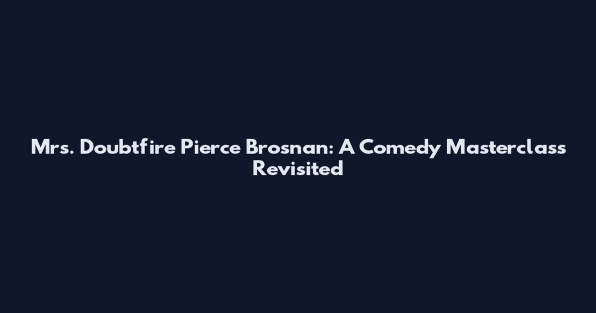 Mrs. Doubtfire Pierce Brosnan: A Comedy Masterclass Revisited