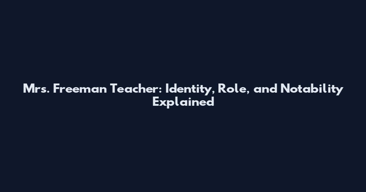 Mrs. Freeman Teacher: Identity, Role, and Notability Explained